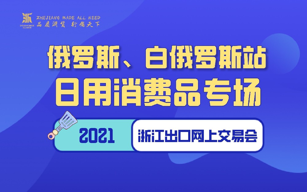 2021浙江出口网上交易会（俄罗斯、白俄罗斯站-日用消费品专场）